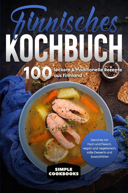 Finnisches Kochbuch: 100 leckere & traditionelle Rezepte aus Finnland - Gerichte mit Fisch und Fleisch, vegan und vegetarisch, süße Desserts und Spezialitäten, Simple Cookbooks - Paperback - 9783989101197