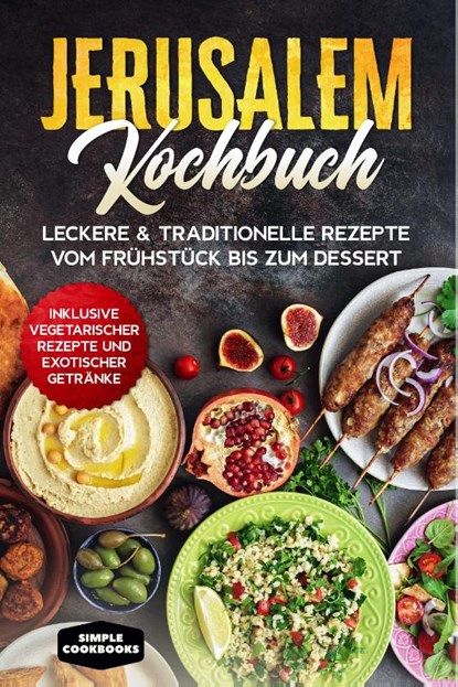 Jerusalem Kochbuch: Leckere & traditionelle Rezepte vom Frühstück bis zum Dessert - Inklusive vegetarischer Rezepte und exotischer Getränke, Simple Cookbooks - Paperback - 9783989101296