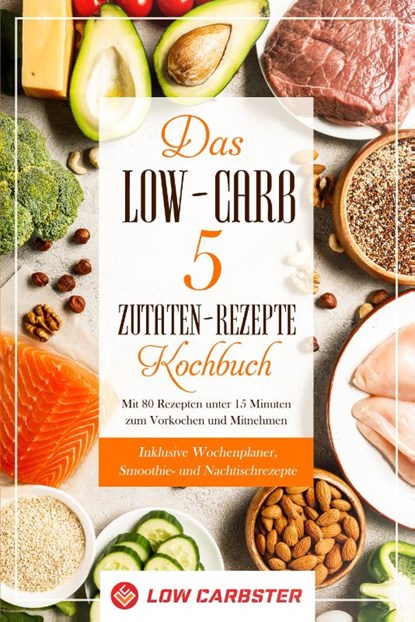 Das Low-Carb 5 Zutaten-Rezepte Kochbuch: Mit 80 Rezepten unter 15 Minuten zum Vorkochen und Mitnehmen - Inklusive Wochenplaner, Smoothie- und Nachtischrezepte, Low Carbster - Paperback - 9783989101418