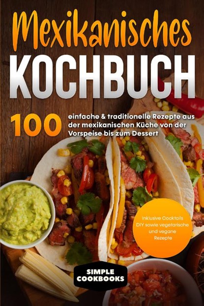 Mexikanisches Kochbuch: 100 einfache & traditionelle Rezepte aus der mexikanischen Küche von der Vorspeise bis zum Dessert, Simple Cookbooks - Paperback - 9783989101500
