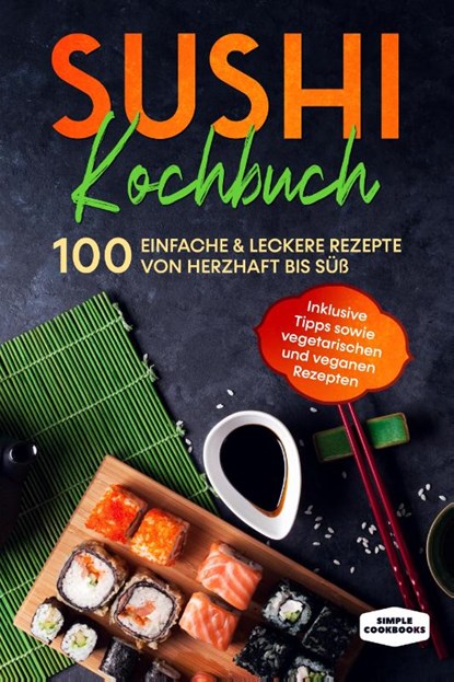 Sushi Kochbuch: 100 einfache & leckere Rezepte von herzhaft bis süß - Inklusive Tipps sowie vegetarischen und veganen Rezepten, Simple Cookbooks - Paperback - 9783989101630