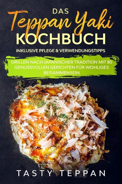 Das Teppan Yaki Kochbuch: Grillen nach japanischer Tradition mit 80 genussvollen Gerichten für wohliges Beisammensein - Inklusive Pflege & Verwendungstipps, Tasty Teppan - Paperback - 9783989101678