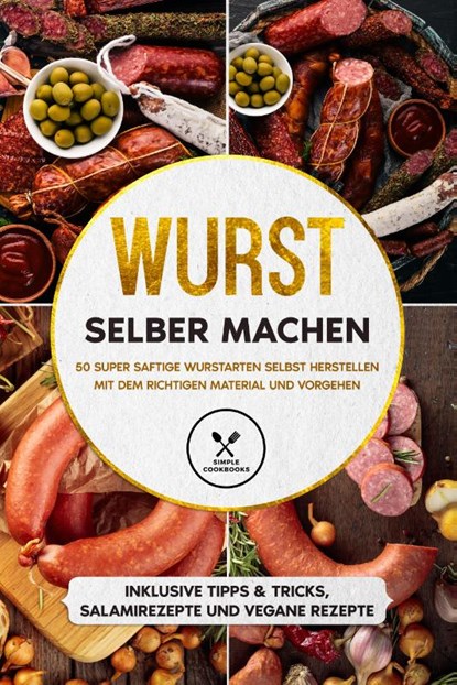 Wurst selber machen: 50 super saftige Wurstarten selbst herstellen mit dem richtigen Material und Vorgehen - Inklusive Tipps & Tricks, Salamirezepte und vegane Rezepte, Joachim Kutscher - Paperback - 9783989101807