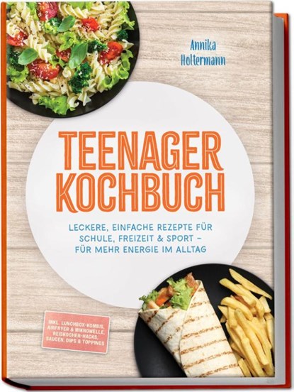 Teenager Kochbuch: Leckere, einfache Rezepte für Schule, Freizeit & Sport - für mehr Energie im Alltag - inkl. Lunchbox-Kombis, Airfryer & Mikrowelle, Reiskocher-Hacks, Saucen, Dips & Toppings, Annika Holtermann - Paperback - 9783989102347