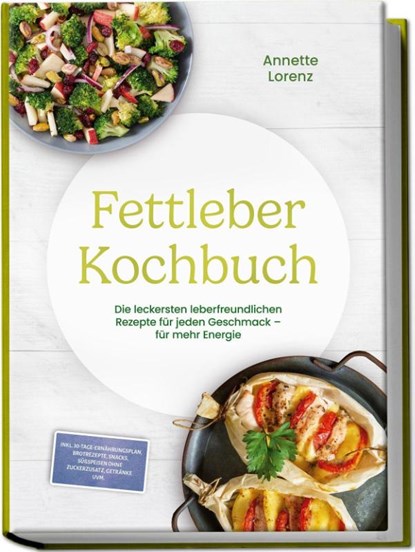Fettleber Kochbuch: Die leckersten leberfreundlichen Rezepte für jeden Geschmack - für mehr Energie - inkl. 30-Tage-Ernährungsplan, Brotrezepte, Snacks, Süßspeisen ohne Zuckerzusatz, Getränke uvm., Annette Lorenz - Paperback - 9783989103610