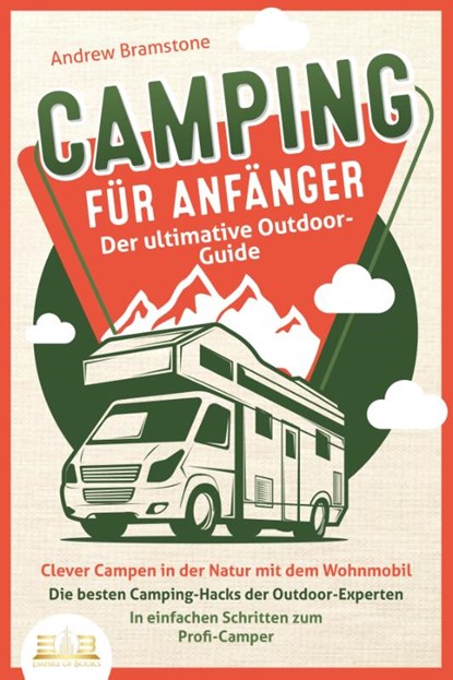 CAMPING FÜR ANFÄNGER - Der ultimative Outdoor-Guide: Clever Campen in der Natur mit dem Wohnmobil: Die besten Camping-Hacks der Outdoor-Experten - In einfachen Schritten zum Profi-Camper, Andrew Bramstone - Paperback - 9783989350014