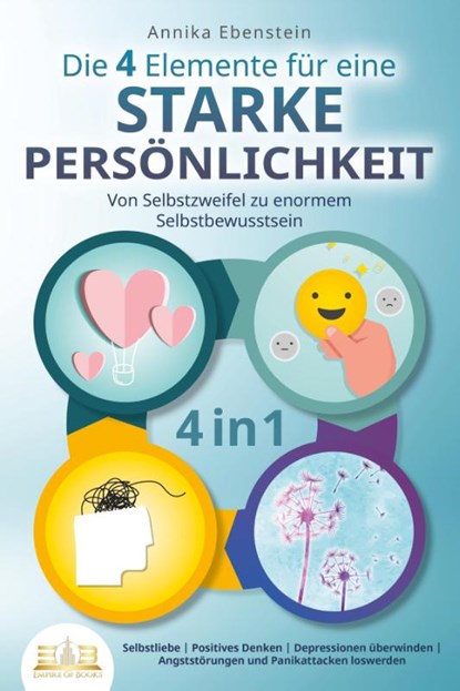 Die 4 Elemente für eine starke Persönlichkeit - Von Selbstzweifel zu enormem Selbstbewusstsein: Selbstliebe - Positives Denken - Depressionen überwinden - Angststörungen und Panikattacken loswerden, Annika Ebenstein - Paperback - 9783989350106