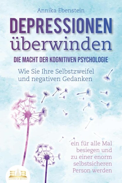 DEPRESSIONEN ÜBERWINDEN - Die Macht der kognitiven Psychologie: Wie Sie Ihre Selbstzweifel und negativen Gedanken ein für alle Mal besiegen und zu einer enorm selbstsicheren Person werden, Annika Ebenstein - Paperback - 9783989350120