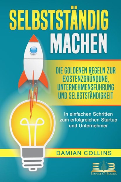 SELBSTSTÄNDIG MACHEN: Die goldenen Regeln zur Existenzgründung, Unternehmensführung und Selbstständigkeit - In einfachen Schritten zum erfolgreichen Startup und Unternehmer, Damian Collins - Paperback - 9783989350250