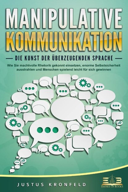MANIPULATIVE KOMMUNIKATION - Die Kunst der überzeugenden Sprache: Wie Sie machtvolle Rhetorik gekonnt einsetzen, enorme Selbstsicherheit ausstrahlen und Menschen spielend leicht für sich gewinnen, Justus Kronfeld - Paperback - 9783989350311