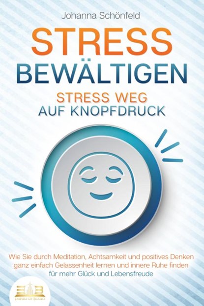 STRESS BEWÄLTIGEN - Stress weg auf Knopfdruck: Wie Sie durch Meditation, Achtsamkeit und positives Denken ganz einfach Gelassenheit lernen und innere Ruhe finden - für mehr Glück und Lebensfreude, Johanna Schönfeld - Paperback - 9783989350502