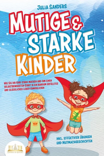 Mutige & starke Kinder: Wie Sie Ihr Kind stark machen und ihm einen selbstbewussten Start in ein rundum erfülltes und glückliches Leben ermöglichen (inkl. effektiver Übungen & Mutmachgeschichten), Julia Sanders - Paperback - 9783989350670