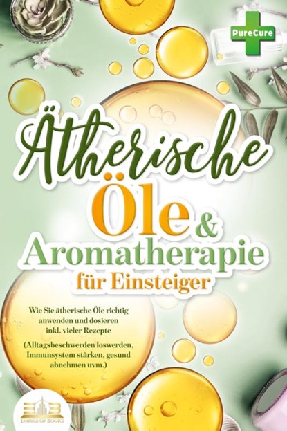 Aromatherapie für Einsteiger: Wie Sie ätherische Öle richtig anwenden und dosieren inkl. vieler Rezepte (Alltagsbeschwerden loswerden, Immunsystem stärken, gesund abnehmen uvm.), Pure Cure - Paperback - 9783989350809