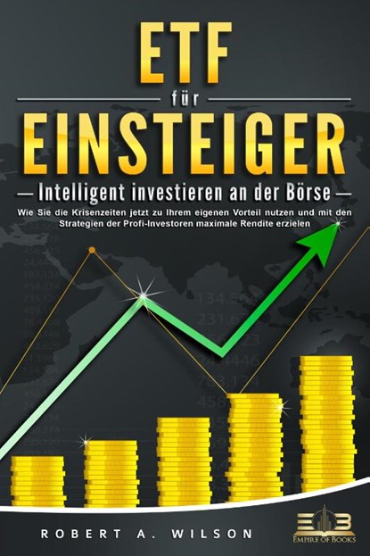 ETF FÜR EINSTEIGER - Intelligent investieren an der Börse: Wie Sie die Krisenzeiten jetzt zu Ihrem eigenen Vorteil nutzen und mit den Strategien der Profi-Investoren maximale Rendite erzielen, Robert A. Wilson - Paperback - 9783989350984