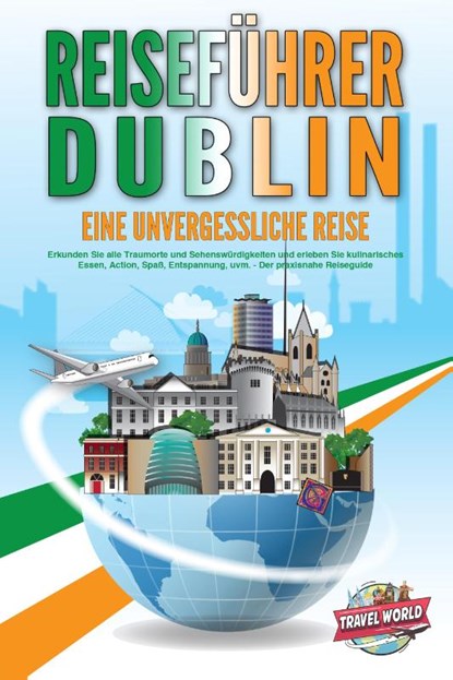 REISEFÜHRER DUBLIN - Eine unvergessliche Reise: Erkunden Sie alle Traumorte und Sehenswürdigkeiten und erleben Sie kulinarisches Essen, Action, Spaß, Entspannung, uvm. - Der praxisnahe Reiseguide, Travel World - Paperback - 9783989351387
