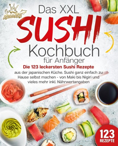 Das XXL Sushi Kochbuch für Anfänger: Die 123 leckersten Sushi Rezepte aus der japanischen Küche. Sushi ganz einfach zu Hause selbst machen - von Maki bis Nigiri und vieles mehr inkl. Nährwertangaben, Kitchen King - Paperback - 9783989351790