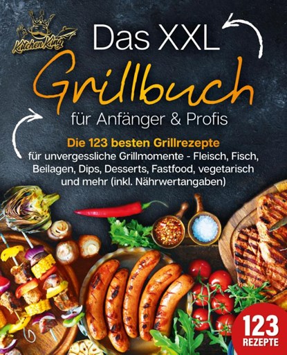 Das XXL Grillbuch für Anfänger & Profis: Die 123 besten Grillrezepte für unvergessliche Grillmomente - Fleisch, Fisch, Beilagen, Dips, Desserts, Fastfood, vegetarisch und mehr (inkl. Nährwertangaben), Kitchen King - Paperback - 9783989351868