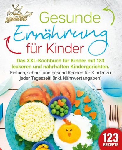 Gesunde Ernährung für Kinder: Das XXL-Kochbuch für Kinder mit 123 leckeren und nahrhaften Kindergerichten. Einfach, schnell und gesund kochen für Kinder zu jeder Tageszeit! (inkl. Nährwertangaben), Kitchen King - Paperback - 9783989351899
