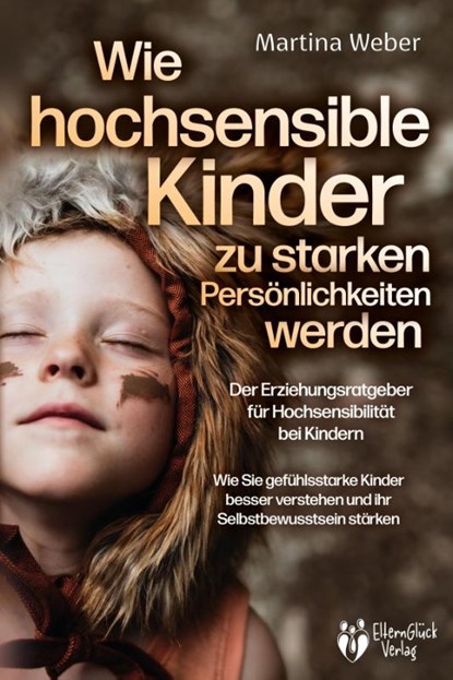 Wie hochsensible Kinder zu starken Persönlichkeiten werden - Der Erziehungsratgeber für Hochsensibilität bei Kindern: Wie Sie gefühlsstarke Kinder besser verstehen und ihr Selbstbewusstsein stärken, Martina Weber - Paperback - 9783989370029