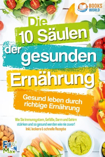Die 10 Säulen der gesunden Ernährung - Gesund leben durch richtige Ernährung: Wie Sie Immunsystem, Gefäße, Darm und Gehirn stärken und so gesund werden wie nie zuvor! Inkl. leckere & schnelle Rezepte, Fit Max - Paperback - 9783989370241