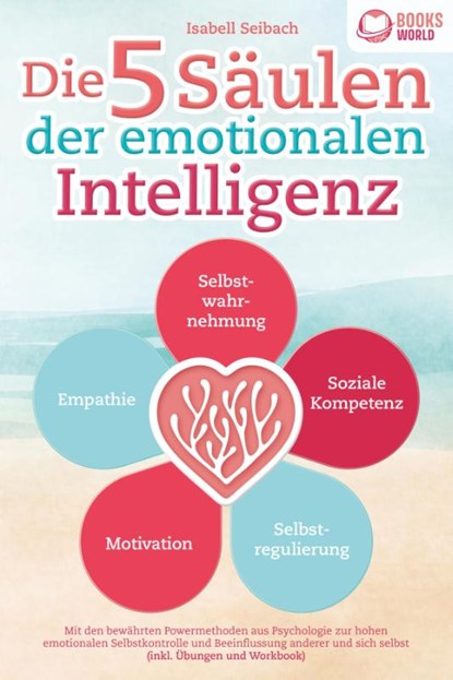 Die 5 Säulen der emotionalen Intelligenz: Mit den bewährten Powermethoden aus der Psychologie zur hohen emotionalen Selbstkontrolle und Beeinflussung anderer und sich selbst (inkl Übungen & Workbook), Isabell Seibach - Paperback - 9783989370265