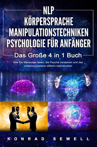 NLP FÜR ANFÄNGER - KÖRPERSPRACHE - MANIPULATIONSTECHNIKEN - PSYCHOLOGIE FÜR ANFÄNGER - Das 4 in 1 Buch: Wie Sie Menschen lesen, die Psyche verstehen und das Unterbewusstsein effektiv beeinflussen, Konrad Sewell - Paperback - 9783989370685