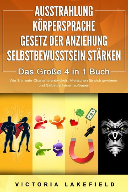 AUSSTRAHLUNG - KÖRPERSPRACHE - GESETZ DER ANZIEHUNG - SELBSTBEWUSSTSEIN STÄRKEN - Das Große 4 in 1 Buch: Wie Sie mehr Charisma entwickeln, Menschen für sich gewinnen und Selbstvertrauen aufbauen, Victoria Lakefield - Paperback - 9783989370692