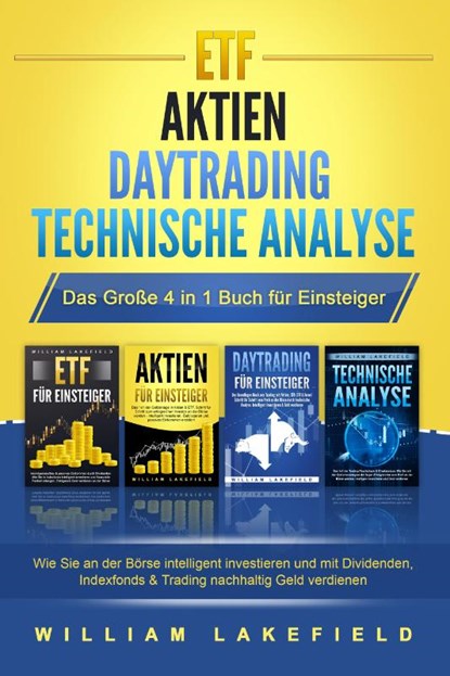 ETF - AKTIEN - DAYTRADING - TECHNISCHE ANALYSE - Das Große 4 in 1 Buch für Einsteiger: Wie Sie an der Börse intelligent investieren und mit Dividenden, Indexfonds & Trading nachhaltig Geld verdienen, William Lakefield - Paperback - 9783989370739