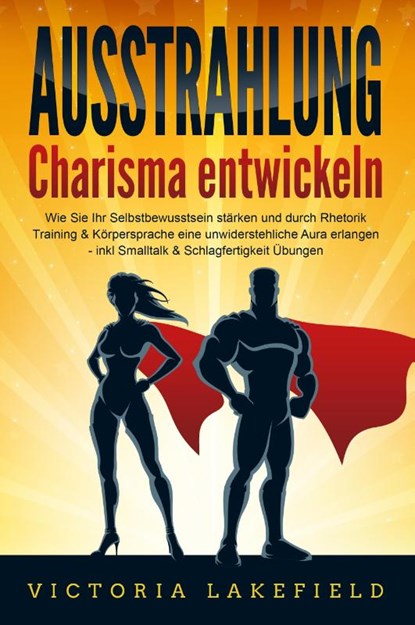 AUSSTRAHLUNG - Charisma entwickeln: Wie Sie Ihr Selbstbewusstsein stärken und durch Rhetorik Training & Körpersprache eine unwiderstehliche Aura erlangen - inkl. Smalltalk & Schlagfertigkeit Übungen, Victoria Lakefield - Paperback - 9783989370845