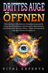 DRITTES AUGE ÖFFNEN: Wie Sie durch Meditation, Visualisierung und Qi Gong Ihre Zirbeldrüse aktivieren, Ihr Bewusstsein erweitern und Chakren öffnen - Mehr Achtsamkeit mit dem Chakra Praxisbuch - Vital Experts - 9783989370937