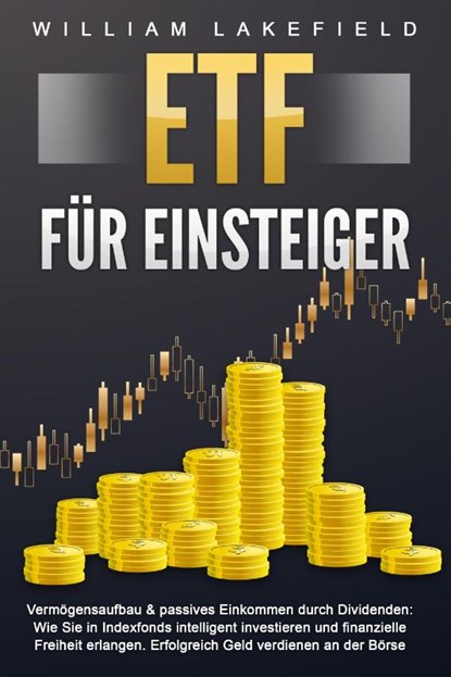 ETF FÜR EINSTEIGER - Vermögensaufbau & passives Einkommen durch Dividenden: Wie Sie in Indexfonds intelligent investieren und finanzielle Freiheit erlangen. Erfolgreich Geld verdienen an der Börse, William Lakefield - Paperback - 9783989370968