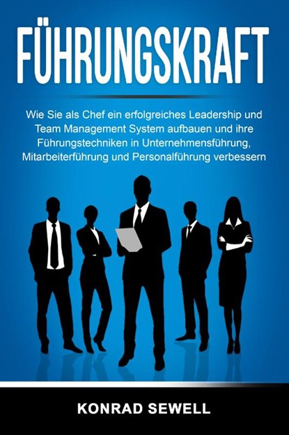 Führungskraft: Wie Sie als Chef ein erfolgreiches Leadership und Team Management System aufbauen und ihre Führungstechniken in Unternehmensführung, Mitarbeiterführung und Personalführung verbessern, Konrad Sewell - Paperback - 9783989371033