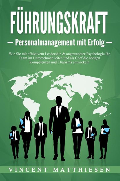 FÜHRUNGSKRAFT - Personalmanagement mit Erfolg: Wie Sie mit effektivem Leadership & angewandter Psychologie Ihr Team im Unternehmen leiten und als Chef die nötigen Kompetenzen und Charisma entwickeln, Vincent Matthiesen - Paperback - 9783989371040