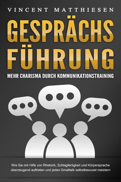 GESPRÄCHSFÜHRUNG - Mehr Charisma durch Kommunikationstraining: Wie Sie mit Hilfe von Rhetorik, Schlagfertigkeit und Körpersprache überzeugend auftreten und jeden Smalltalk selbstbewusst meistern, Vincent Matthiesen - Paperback - 9783989371088