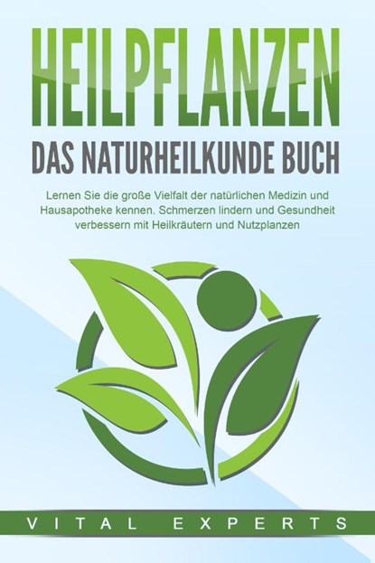 HEILPFLANZEN - Das Naturheilkunde Buch: Lernen Sie die große Vielfalt der natürlichen Medizin und Hausapotheke kennen. Schmerzen lindern und Gesundheit verbessern mit Heilkräutern und Nutzpflanzen, Vital Experts - Paperback - 9783989371125