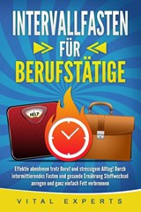 INTERVALLFASTEN FÜR BERUFSTÄTIGE: Effektiv abnehmen trotz Beruf und stressigem Alltag! Durch intermittierendes Fasten und gesunde Ernährung Stoffwechsel anregen und ganz einfach Fett verbrennen - Vital Experts - 9783989371187