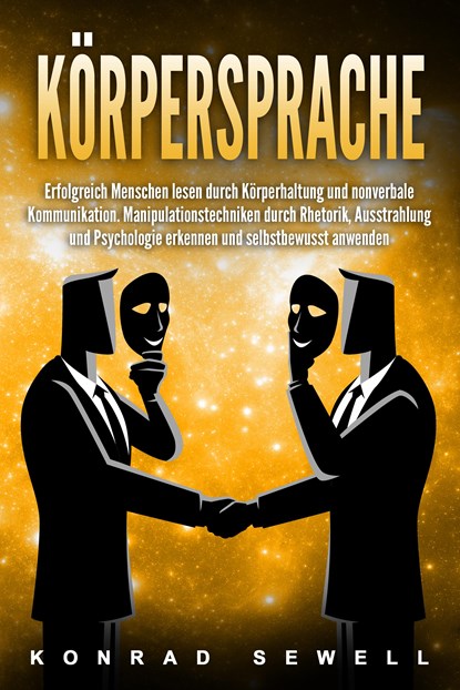Körpersprache: Erfolgreich Menschen lesen durch Körperhaltung und nonverbale Kommunikation. Manipulationstechniken durch Rhetorik, Ausstrahlung und Psychologie erkennen und selbstbewusst anwenden, Konrad Sewell - Paperback - 9783989371231