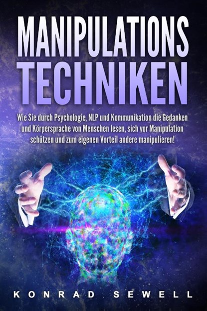 Manipulationstechniken: Wie Sie durch Psychologie, NLP und Kommunikation die Gedanken und Körpersprache von Menschen lesen, sich vor Manipulation schützen und zum eigenen Vorteil andere manipulieren!, Konrad Sewell - Paperback - 9783989371286