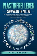 PLASTIKFREI LEBEN - Zero Waste im Alltag: Wie Sie mit cleveren Ideen gezielt Plastik vermeiden, die Umwelt schonen und nachhaltig leben - Schritt für Schritt zu einem besseren Leben ohne Plastik! - Vital Experts - 9783989371385