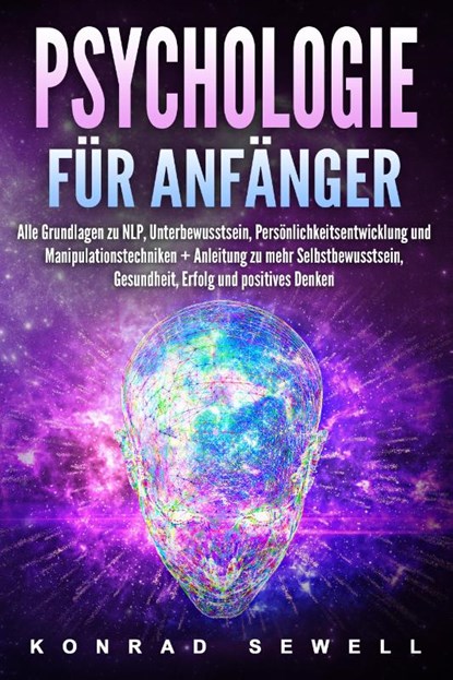 Psychologie für Anfänger: Alle Grundlagen zu NLP, Unterbewusstsein, Persönlichkeitsentwicklung und Manipulationstechniken +Anleitung zu mehr Selbstbewusstsein, Gesundheit, Erfolg und positives Denken, Konrad Sewell - Paperback - 9783989371422