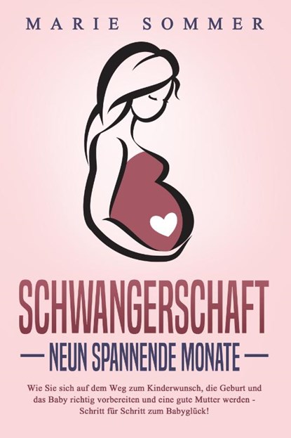 SCHWANGERSCHAFT - Neun spannende Monate: Wie Sie sich auf dem Weg zum Kinderwunsch, die Geburt und das Baby richtig vorbereiten und eine gute Mutter werden - Schritt für Schritt zum Babyglück!, Marie Sommer - Paperback - 9783989371491