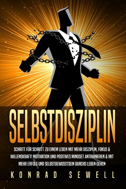 SELBSTDISZIPLIN: Schritt für Schritt zu einem Leben mit mehr Disziplin, Fokus & Willenskraft! Motivation und positives Mindset antrainieren & mit mehr Erfolg und Selbstbewusstsein durchs Leben gehen, Konrad Sewell - Paperback - 9783989371514