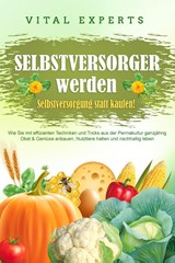 SELBSTVERSORGER WERDEN - Selbstversorgung statt kaufen!: Wie Sie mit effizienten Techniken und Tricks aus der Permakultur ganzjährig Obst und Gemüse anbauen, Nutztiere halten und nachhaltig leben - Vital Experts - 9783989371545