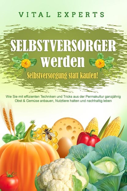 SELBSTVERSORGER WERDEN - Selbstversorgung statt kaufen!: Wie Sie mit effizienten Techniken und Tricks aus der Permakultur ganzjährig Obst und Gemüse anbauen, Nutztiere halten und nachhaltig leben, Vital Experts - Paperback - 9783989371545
