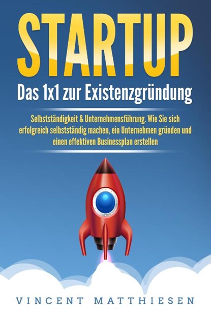 STARTUP: Das 1x1 zur Existenzgründung, Selbstständigkeit & Unternehmensführung. Wie Sie sich erfolgreich selbstständig machen, ein Unternehmen gründen und einen effektiven Businessplan erstellen, Vincent Matthiesen - Paperback - 9783989371583