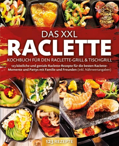 Das XXL Raclette Kochbuch für den Raclette-Grill & Tischgrill: 123 köstliche und geniale Raclette-Rezepte für die besten Raclette-Momente und Partys mit Familie und Freunden (inkl. Nährwertangaben), Yummy Kitchen - Paperback - 9783989371729