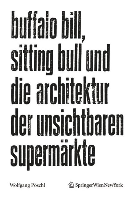 Buffalo Bill, Sitting Bull und die Architektur der unsichtbaren Supermärkte, Wolfgang Pöschl - Paperback - 9783990434635
