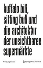 Buffalo Bill, Sitting Bull und die Architektur der unsichtbaren Supermärkte | Wolfgang Pöschl | 