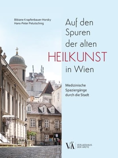 Auf den Spuren der alten Heilkunst in Wien, Bibiane Krapfenbauer-Horsky ; Hans-Peter Petutschnig - Ebook - 9783990522660