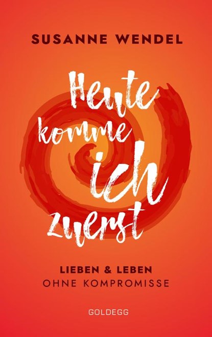 Heute komme ich zuerst. Lieben und leben ohne Kompromisse. Ein ungewöhnlicher Beziehungs-Ratgeber: Wie Sie Liebe und Lust in Ihrer Partnerschaft neu entfachen und dabei sich selbst finden., Susanne Wendel - Paperback - 9783990600955